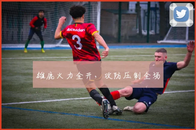 雄鹿火力全开，攻防压制全场