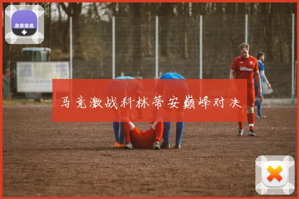 马竞激战科林蒂安巅峰对决