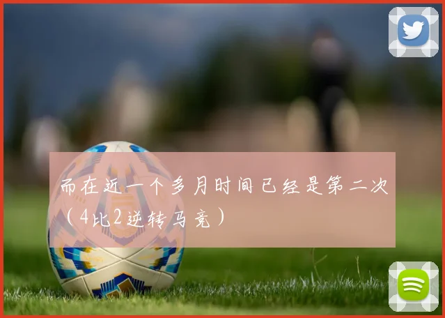 而在近一个多月时间已经是第二次（4比2逆转马竞）