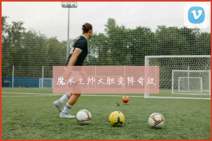 魔术主帅大胆变阵奇效