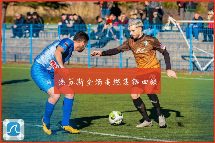 热苏斯全场高燃集锦回顾