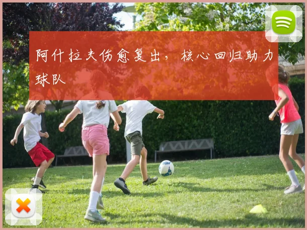 阿什拉夫伤愈复出，核心回归助力球队