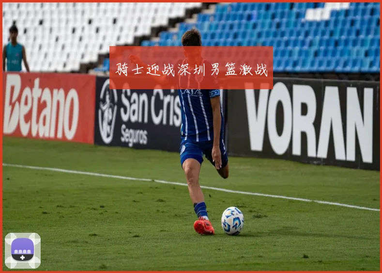 骑士迎战深圳男篮激战