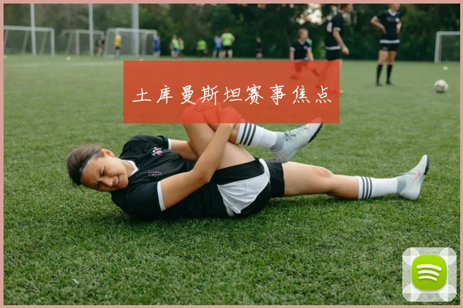 土库曼斯坦赛事焦点
