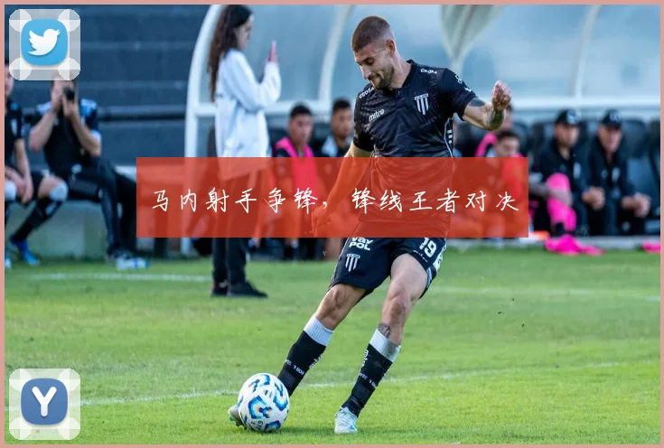 马内射手争锋，锋线王者对决