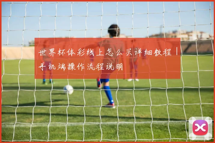 世界杯体彩线上怎么买详细教程｜手机端操作流程说明