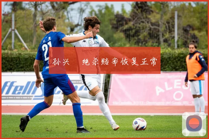 孙兴慜绝杀赔率恢复正常