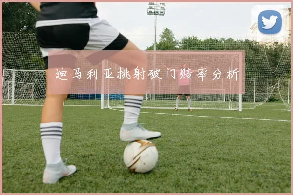 迪马利亚挑射破门赔率分析