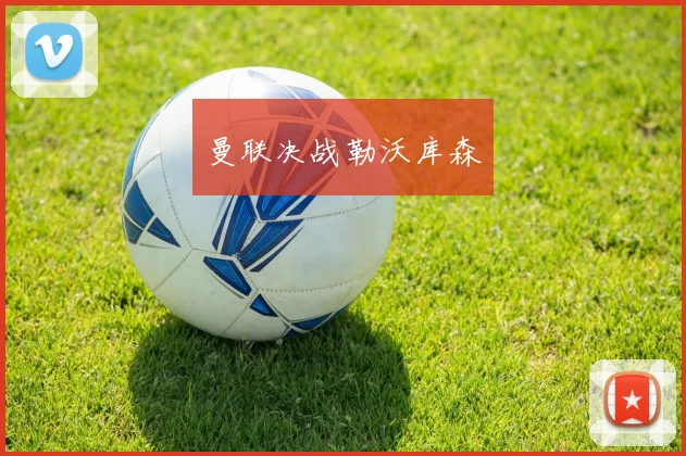 曼联决战勒沃库森
