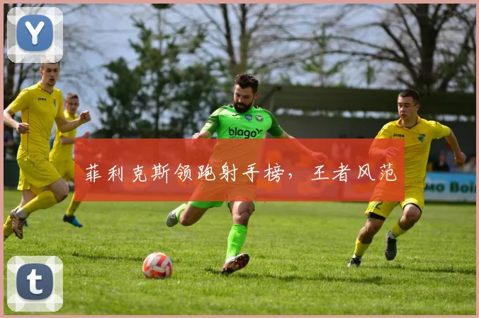 菲利克斯领跑射手榜，王者风范