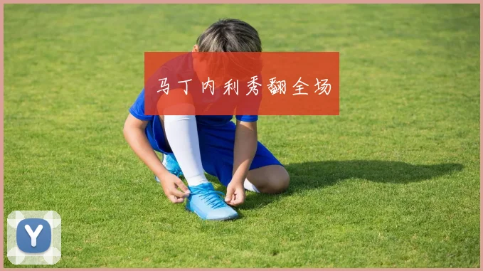 马丁内利秀翻全场