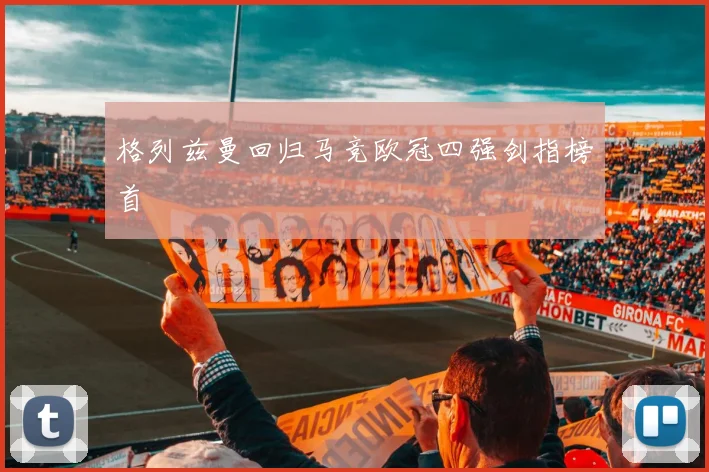 格列兹曼回归马竞欧冠四强剑指榜首