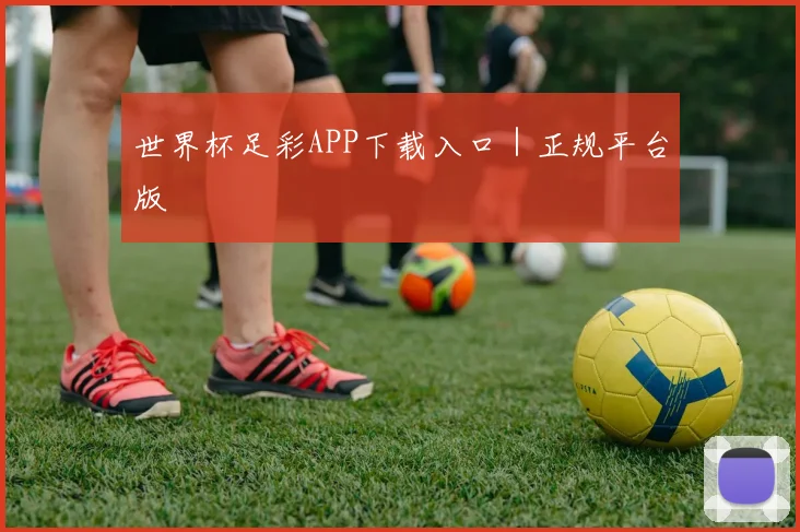 世界杯足彩APP下载入口｜正规平台版