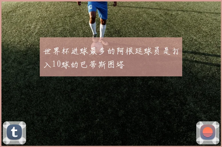 世界杯进球最多的阿根廷球员是打入10球的巴蒂斯图塔