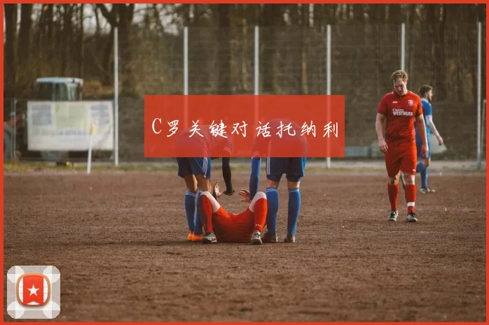 C罗关键对话托纳利