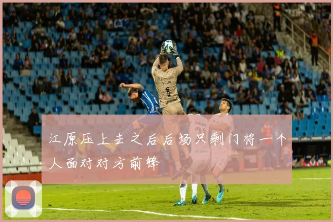 江原压上去之后后场只剩门将一个人面对对方前锋
