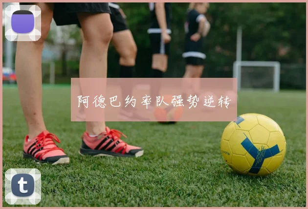 阿德巴约率队强势逆转