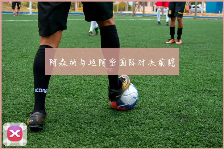 阿森纳与迈阿密国际对决前瞻