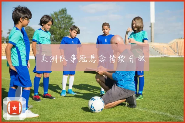 美洲队争冠悬念持续升级