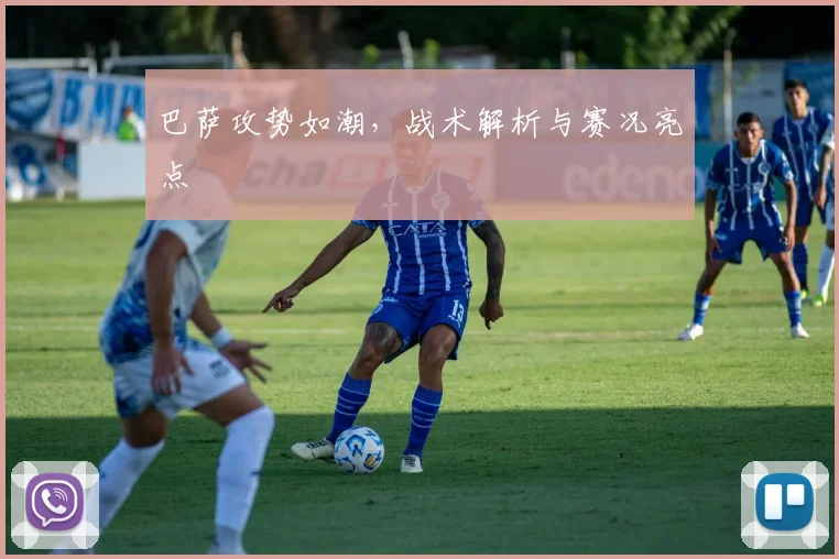 巴萨攻势如潮，战术解析与赛况亮点