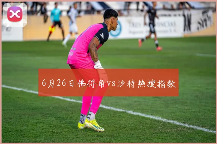 6月26日佛得角vs沙特热搜指数