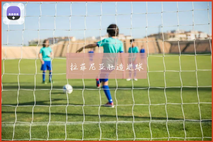 拉菲尼亚独造进球