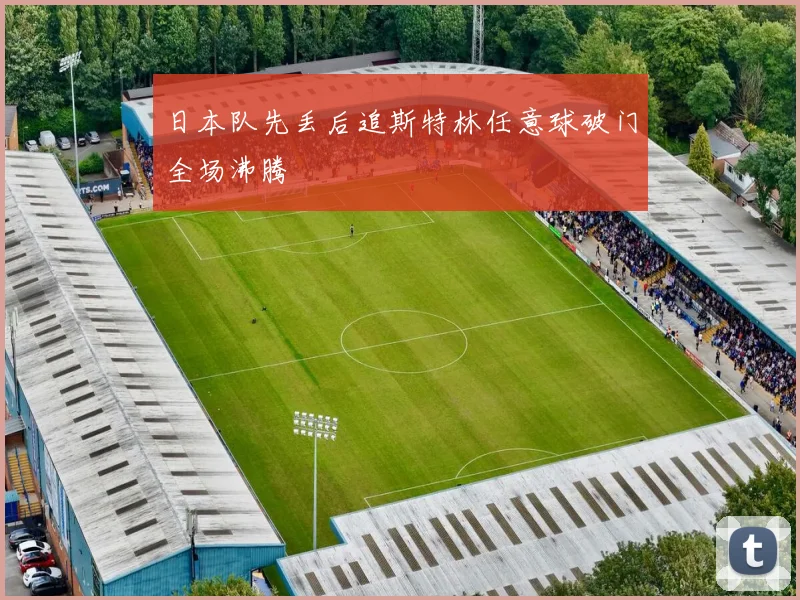 日本队先丢后追斯特林任意球破门全场沸腾