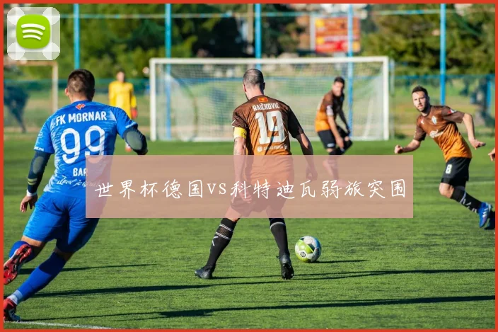 世界杯德国vs科特迪瓦弱旅突围
