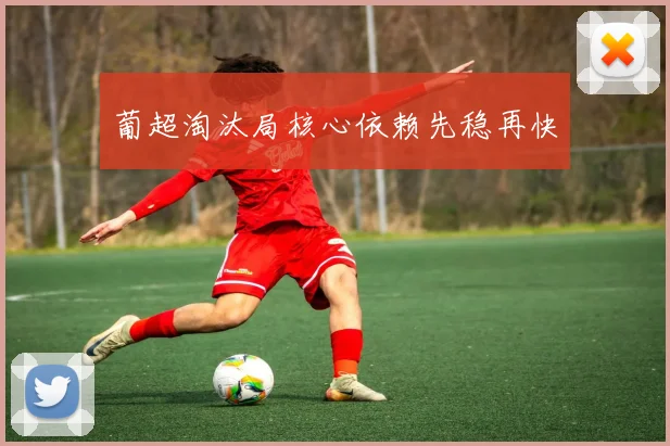 葡超淘汰局核心依赖先稳再快