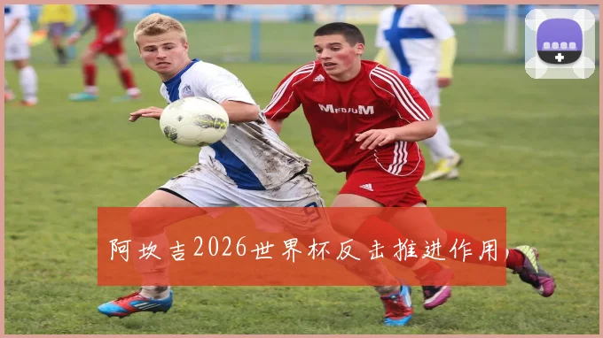 阿坎吉2026世界杯反击推进作用