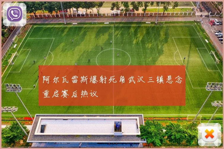 阿尔瓦雷斯爆射死角武汉三镇悬念重启赛后热议