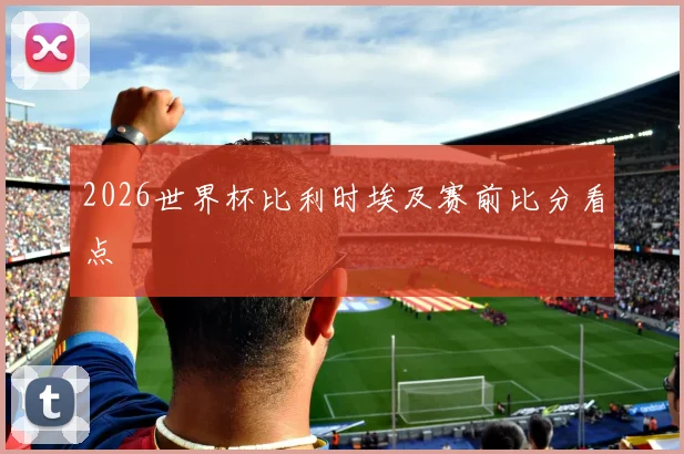 2026世界杯比利时埃及赛前比分看点
