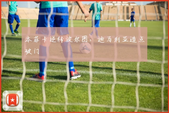本菲卡逆转波尔图,迪马利亚造点破门