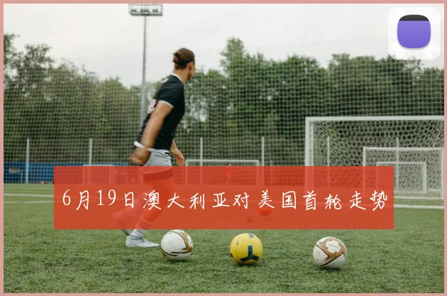 6月19日澳大利亚对美国首轮走势