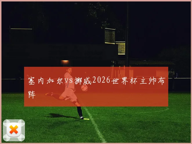 塞内加尔vs挪威2026世界杯主帅布阵