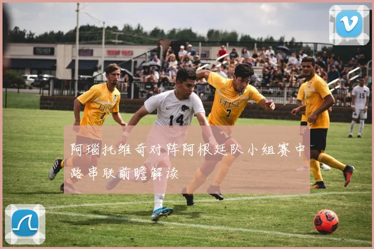 阿瑙托维奇对阵阿根廷队小组赛中路串联前瞻解读