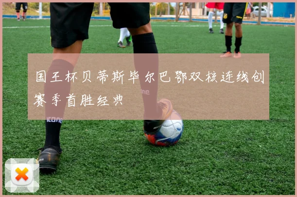 国王杯贝蒂斯毕尔巴鄂双核连线创赛季首胜经典