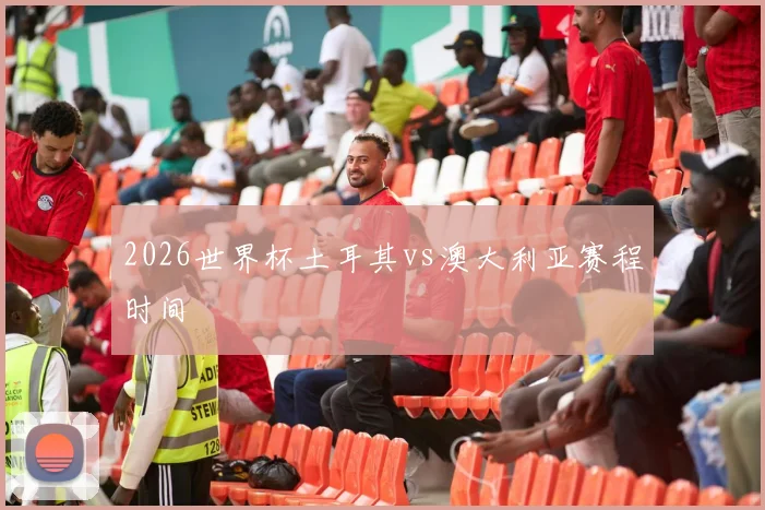 2026世界杯土耳其vs澳大利亚赛程时间