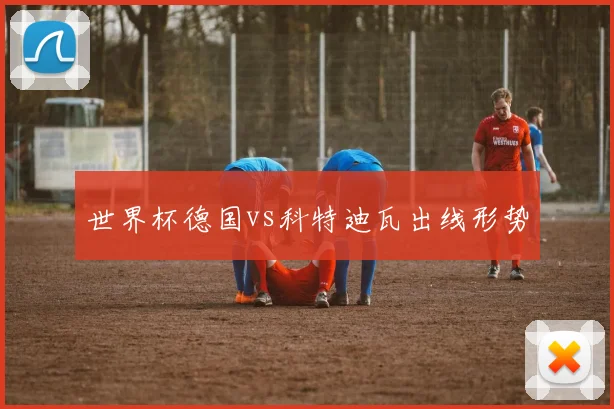 世界杯德国vs科特迪瓦出线形势