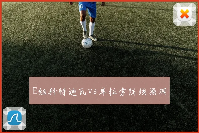 E组科特迪瓦vs库拉索防线漏洞