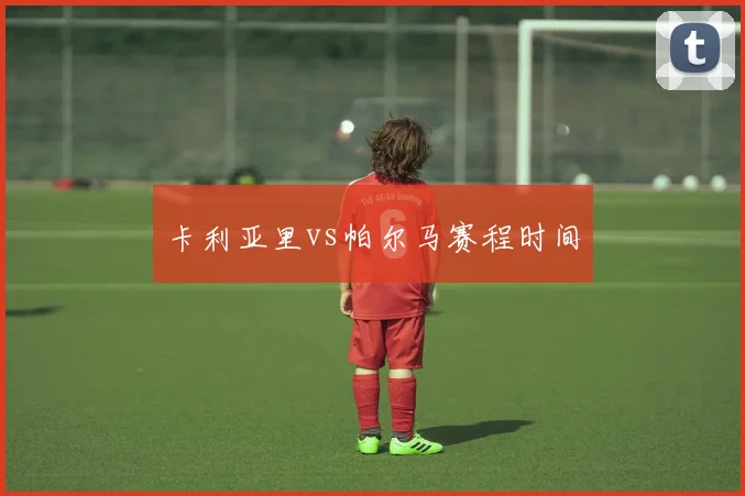 卡利亚里vs帕尔马赛程时间