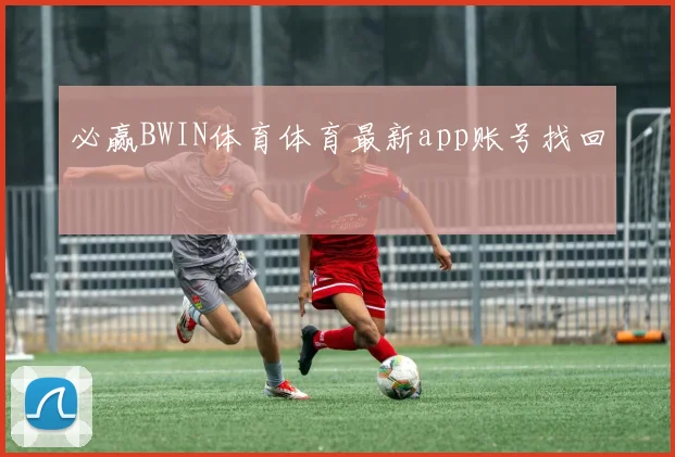 必赢BWIN体育体育最新app账号找回