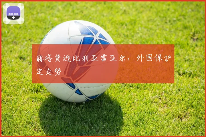 赫塔费迎比利亚雷亚尔,外围保护定走势