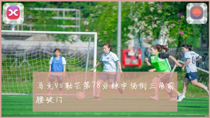 马竞vs勒芒第78分钟中场倒三角前腰破门