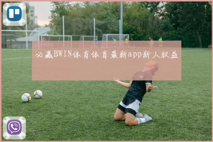 必赢BWIN体育体育最新app新人权益