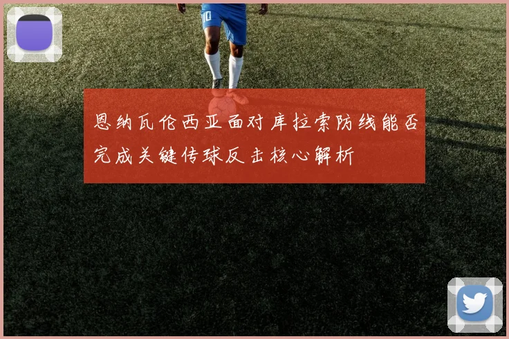 恩纳瓦伦西亚面对库拉索防线能否完成关键传球反击核心解析