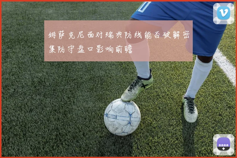 姆萨克尼面对瑞典防线能否破解密集防守盘口影响前瞻