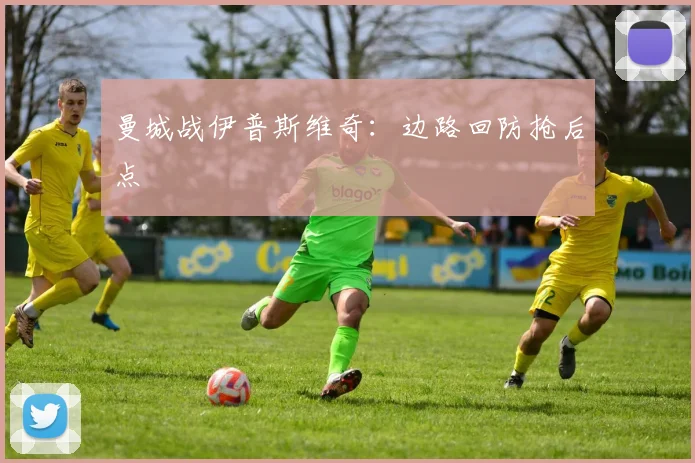 曼城战伊普斯维奇：边路回防抢后点