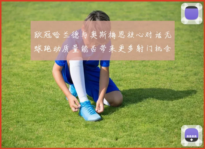欧冠哈兰德与奥斯梅恩核心对话无球跑动质量能否带来更多射门机会