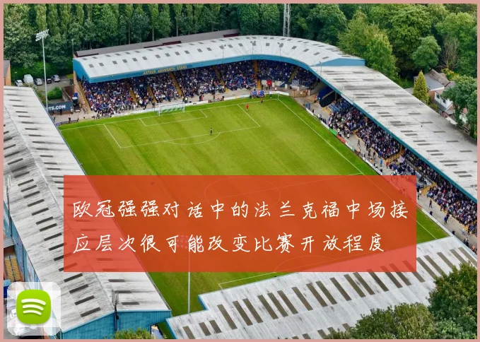 欧冠强强对话中的法兰克福中场接应层次很可能改变比赛开放程度